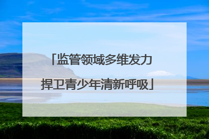 监管领域多维发力 捍卫青少年清新呼吸