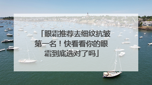 眼霜推荐去细纹抗皱第一名！快看看你的眼霜到底选对了吗
