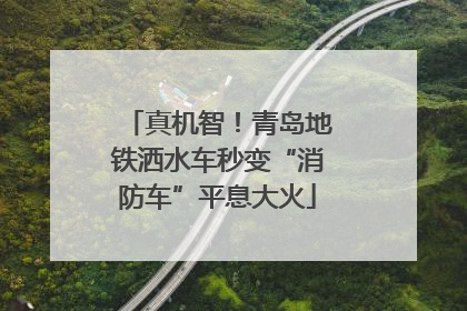 真机智！青岛地铁洒水车秒变“消防车”平息大火