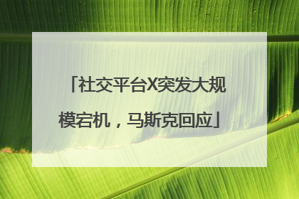 社交平台X突发大规模宕机，马斯克回应