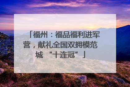 福州：福品福利进军营，献礼全国双拥模范城 “十连冠”