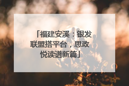 福建安溪：银发联盟搭平台，思政悦读谱新篇