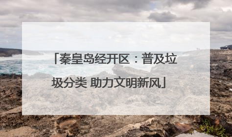 秦皇岛经开区：普及垃圾分类 助力文明新风