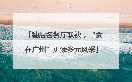 穗厦名餐厅联袂，“食在广州”更添多元风采