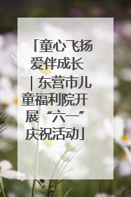 童心飞扬 爱伴成长｜东营市儿童福利院开展“六一”庆祝活动