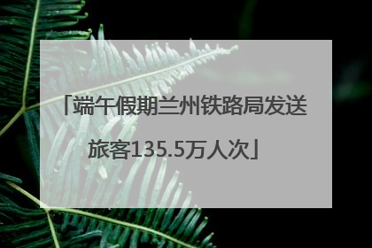 端午假期兰州铁路局发送旅客135.5万人次