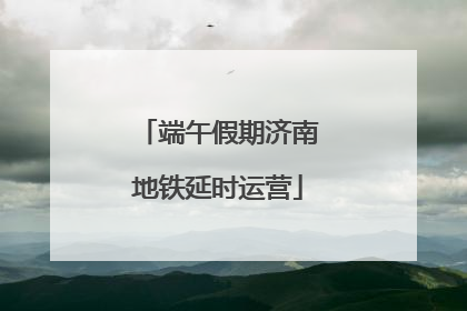 端午假期济南地铁延时运营