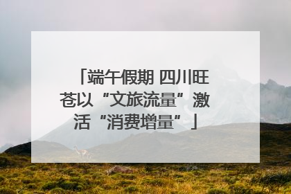 端午假期 四川旺苍以“文旅流量”激活“消费增量”