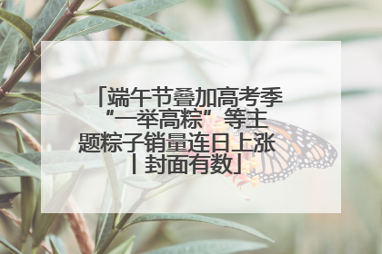 端午节叠加高考季 “一举高粽”等主题粽子销量连日上涨丨封面有数