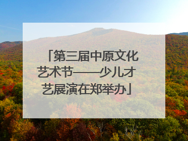 第三届中原文化艺术节——少儿才艺展演在郑举办