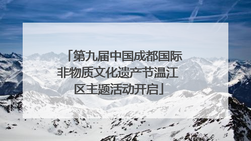 第九届中国成都国际非物质文化遗产节温江区主题活动开启