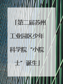 第二届苏州工业园区少年科学院“小院士”诞生