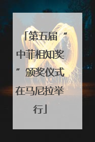 第五届“中菲相知奖”颁奖仪式在马尼拉举行