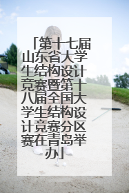 第十七届山东省大学生结构设计竞赛暨第十八届全国大学生结构设计竞赛分区赛在青岛举办