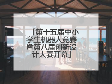 第十五届中小学生机器人竞赛暨第八届创新设计大赛开幕