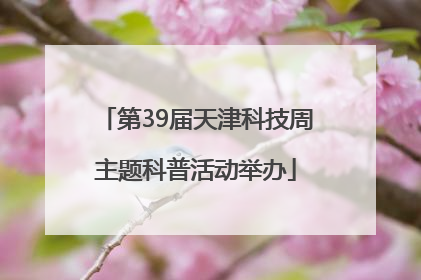第39届天津科技周主题科普活动举办