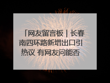 网友留言板｜长春南四环路新增出口引热议 有网友问能否改出口为入口？官方回应来了