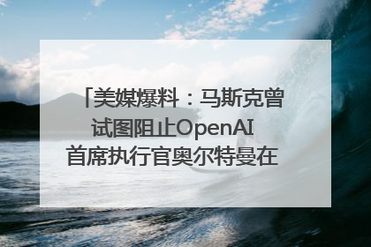 美媒爆料：马斯克曾试图阻止OpenAI首席执行官奥尔特曼在中东的AI交易