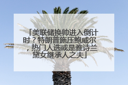 美联储换帅进入倒计时？特朗普施压鲍威尔，热门人选或是雅诗兰黛女继承人之夫