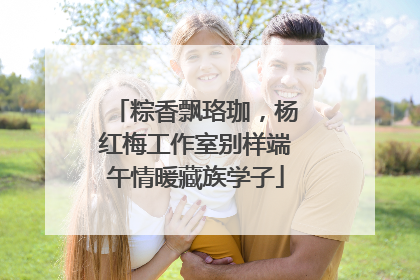粽香飘珞珈，杨红梅工作室别样端午情暖藏族学子