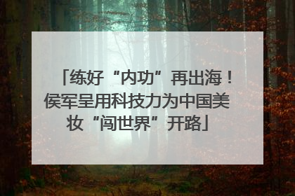 练好“内功”再出海！侯军呈用科技力为中国美妆“闯世界”开路
