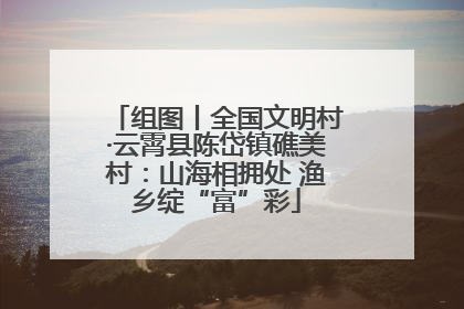 组图丨全国文明村·云霄县陈岱镇礁美村：山海相拥处 渔乡绽“富”彩