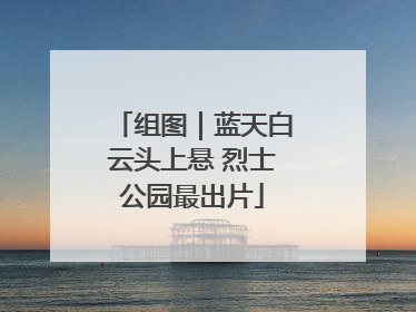 组图｜蓝天白云头上悬 烈士公园最出片