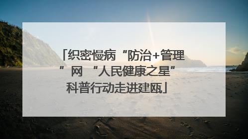 织密慢病“防治+管理”网 “人民健康之星”科普行动走进建瓯