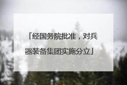 经国务院批准，对兵器装备集团实施分立