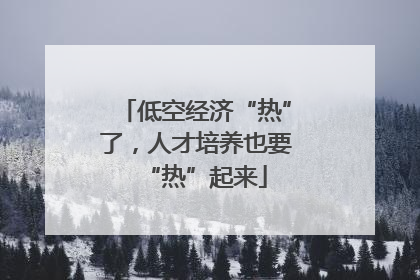 低空经济“热”了，人才培养也要“热”起来