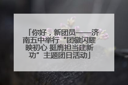 你好，新团员——济南五中举行“团徽闪耀映初心 挺膺担当建新功”主题团日活动
