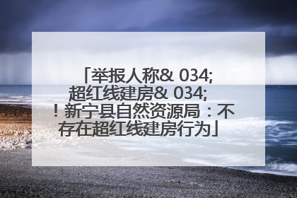 举报人称& 034;超红线建房& 034;！新宁县自然资源局：不存在超红线建房行为
