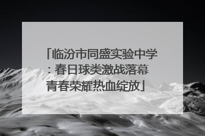 临汾市同盛实验中学：春日球类激战落幕 青春荣耀热血绽放
