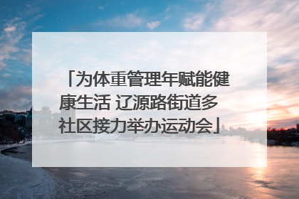 为体重管理年赋能健康生活 辽源路街道多社区接力举办运动会