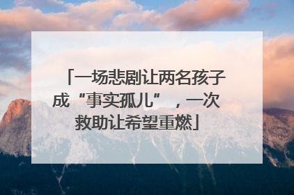 一场悲剧让两名孩子成“事实孤儿”，一次救助让希望重燃