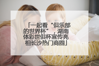 一起看“俱乐部的世界杯”，湖南体彩世俱杯宣传亮相长沙热门商圈