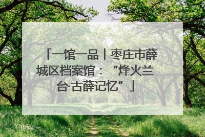 一馆一品丨枣庄市薛城区档案馆：“烽火兰台·古薛记忆”