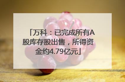 万科：已完成所有A股库存股出售，所得资金约4.79亿元