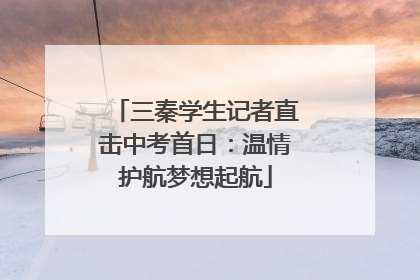 三秦学生记者直击中考首日：温情护航梦想起航