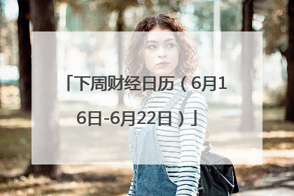 下周财经日历（6月16日-6月22日）
