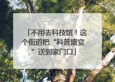 不用去科技馆！这个街道把“科普盛宴”送到家门口