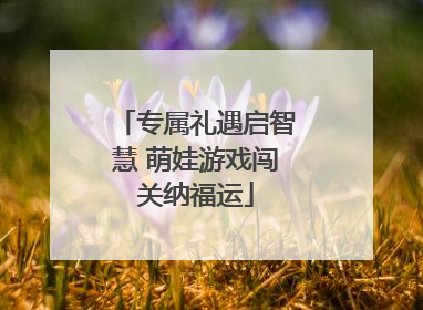 专属礼遇启智慧 萌娃游戏闯关纳福运
