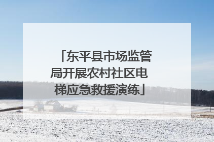 东平县市场监管局开展农村社区电梯应急救援演练