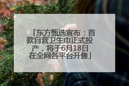 东方甄选宣布：首款自营卫生巾正式投产，将于6月18日在全网各平台开售