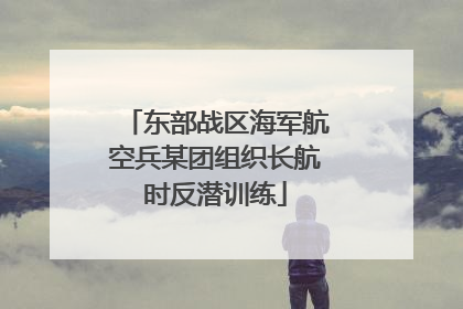 东部战区海军航空兵某团组织长航时反潜训练