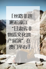 丝路非遗邂逅濠江 “甘肃省非物质文化遗产展演”在澳门举行