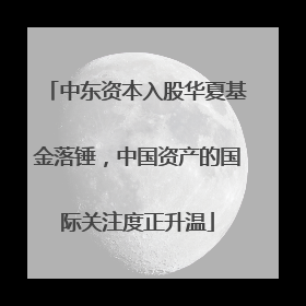 中东资本入股华夏基金落锤，中国资产的国际关注度正升温