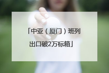 中亚（厦门）班列出口破2万标箱