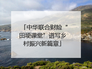中华联合财险“田埂课堂”谱写乡村振兴新篇章