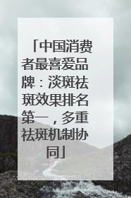中国消费者最喜爱品牌：淡斑祛斑效果排名第一，多重祛斑机制协同